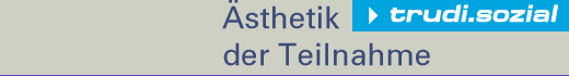 Banner Ästhetik der Teilnahme (trudi.sozial)